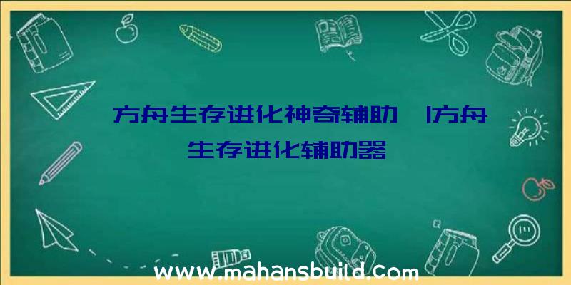 「方舟生存进化神奇辅助」|方舟生存进化辅助器